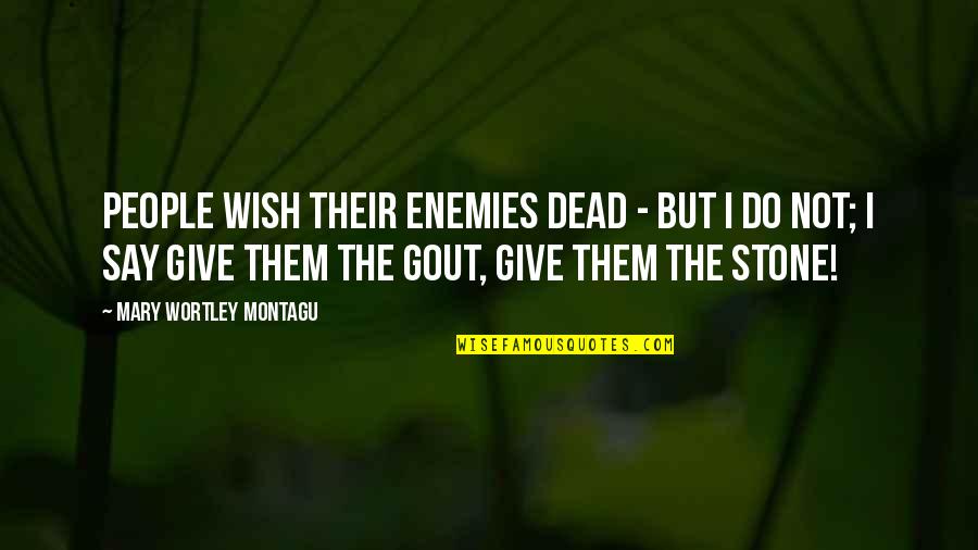 Mary Wortley Montagu Quotes By Mary Wortley Montagu: People wish their enemies dead - but I