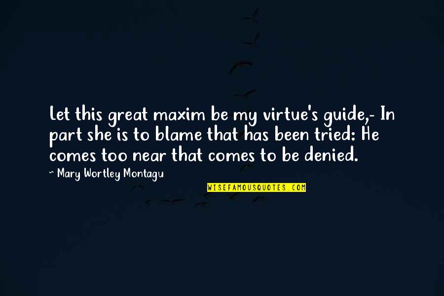 Mary Wortley Montagu Quotes By Mary Wortley Montagu: Let this great maxim be my virtue's guide,-