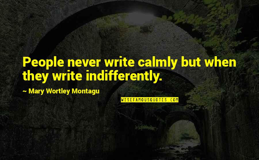 Mary Wortley Montagu Quotes By Mary Wortley Montagu: People never write calmly but when they write