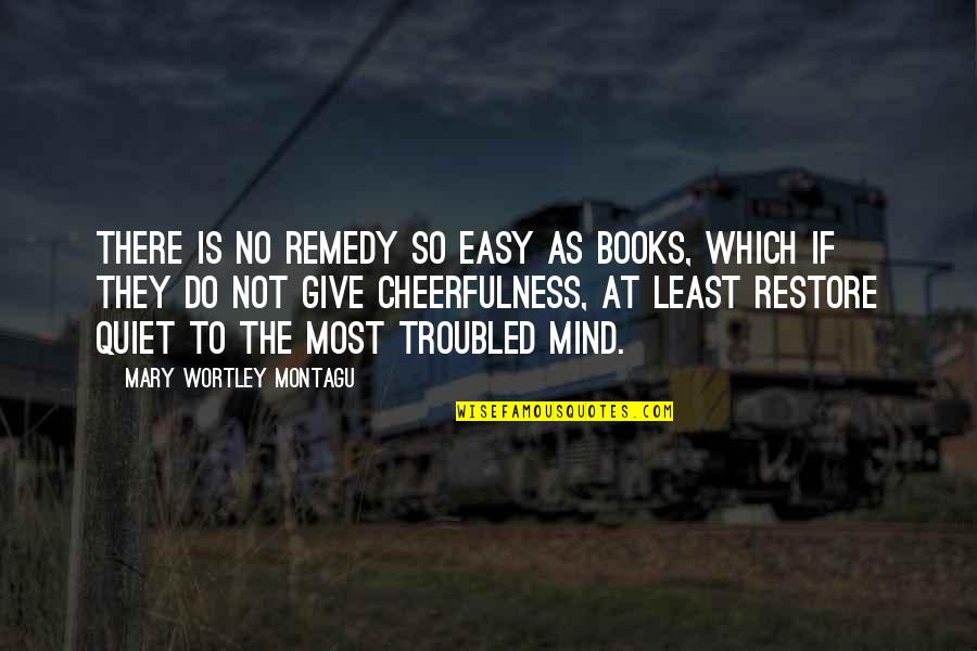 Mary Wortley Montagu Quotes By Mary Wortley Montagu: There is no remedy so easy as books,