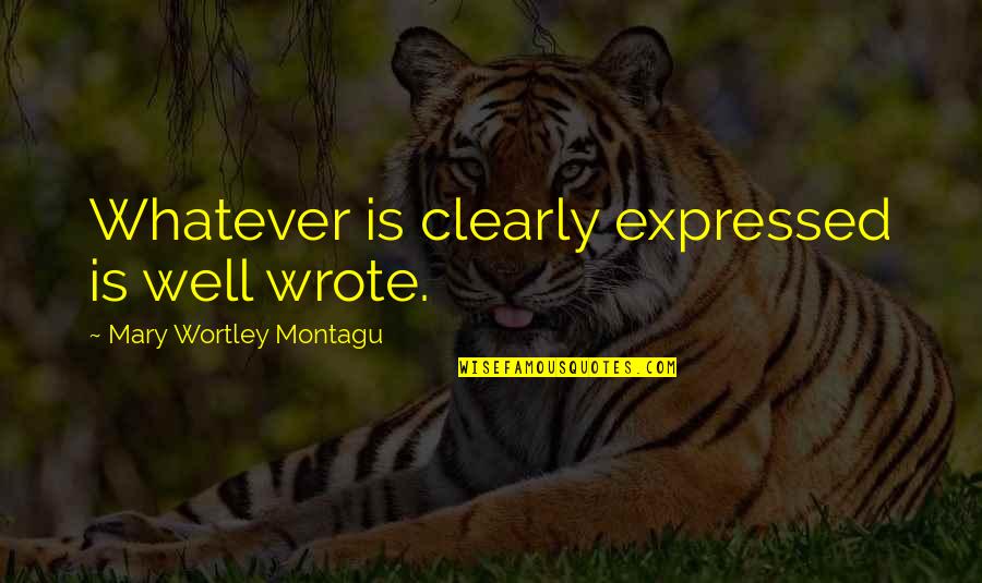 Mary Wortley Montagu Quotes By Mary Wortley Montagu: Whatever is clearly expressed is well wrote.