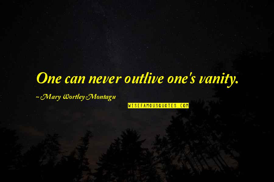 Mary Wortley Montagu Quotes By Mary Wortley Montagu: One can never outlive one's vanity.