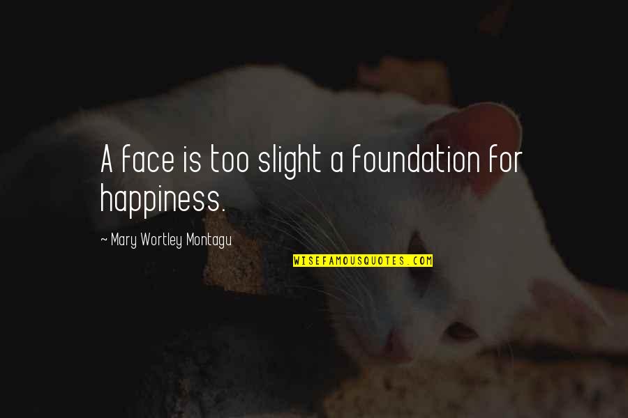 Mary Wortley Montagu Quotes By Mary Wortley Montagu: A face is too slight a foundation for