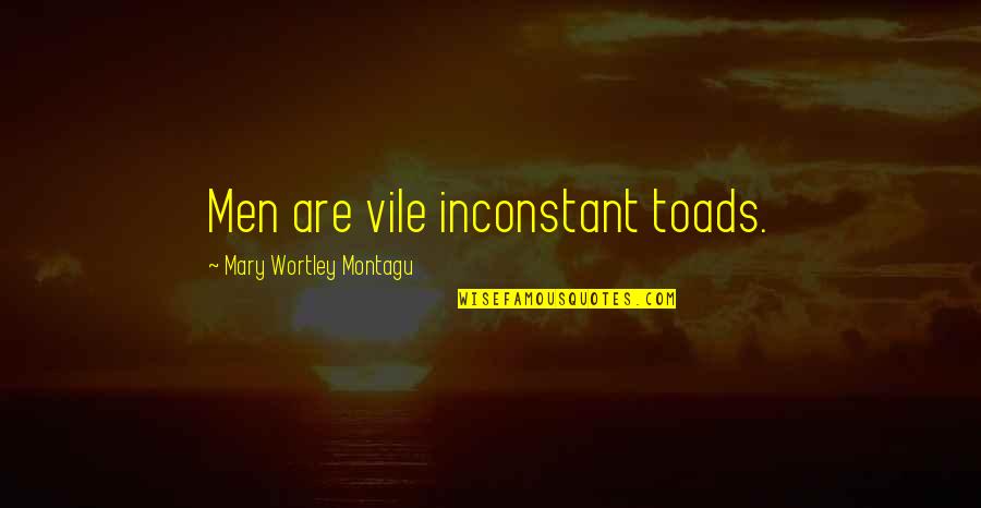 Mary Wortley Montagu Quotes By Mary Wortley Montagu: Men are vile inconstant toads.