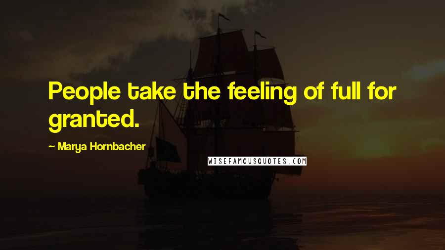 Marya Hornbacher quotes: People take the feeling of full for granted.