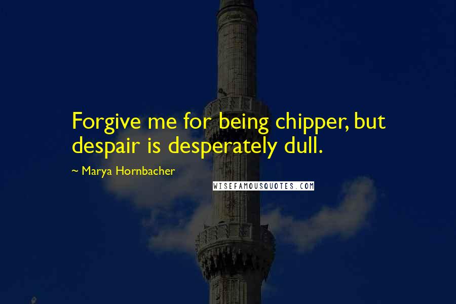 Marya Hornbacher quotes: Forgive me for being chipper, but despair is desperately dull.