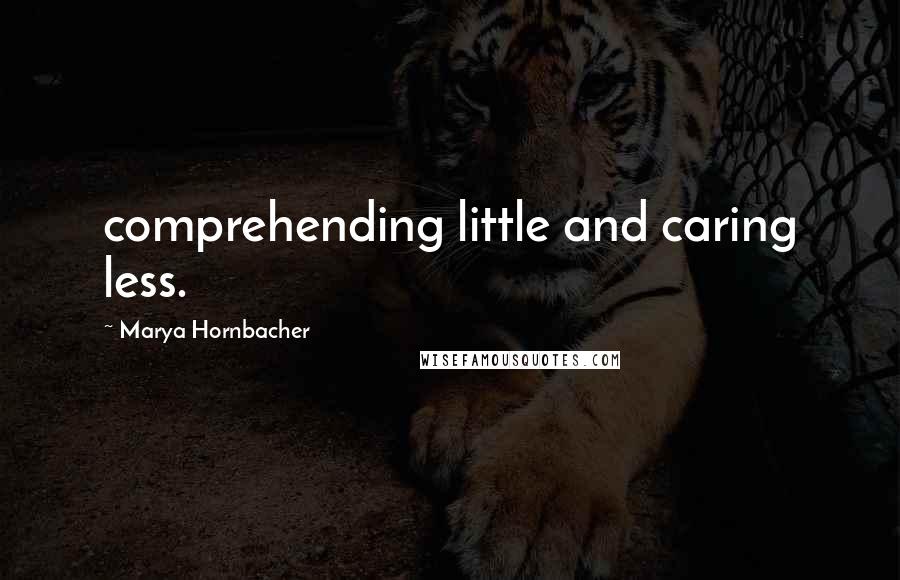 Marya Hornbacher quotes: comprehending little and caring less.