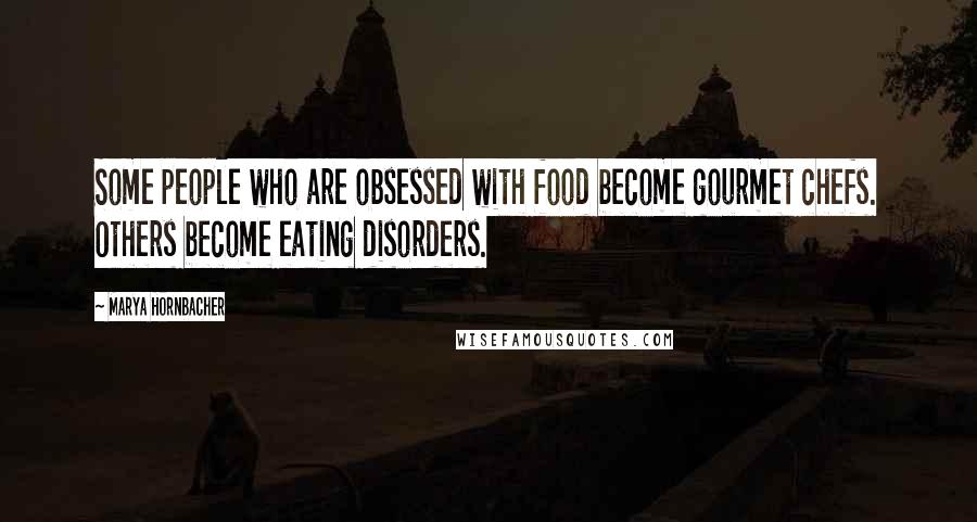 Marya Hornbacher quotes: Some people who are obsessed with food become gourmet chefs. Others become eating disorders.