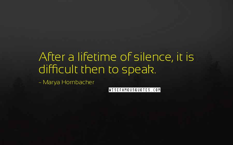 Marya Hornbacher quotes: After a lifetime of silence, it is difficult then to speak.