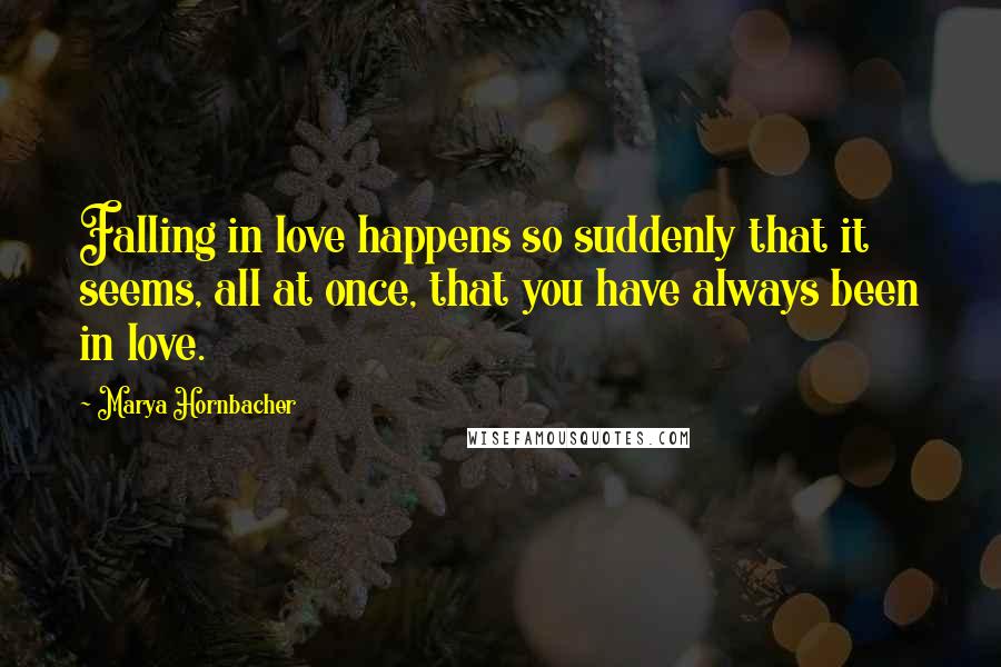 Marya Hornbacher quotes: Falling in love happens so suddenly that it seems, all at once, that you have always been in love.