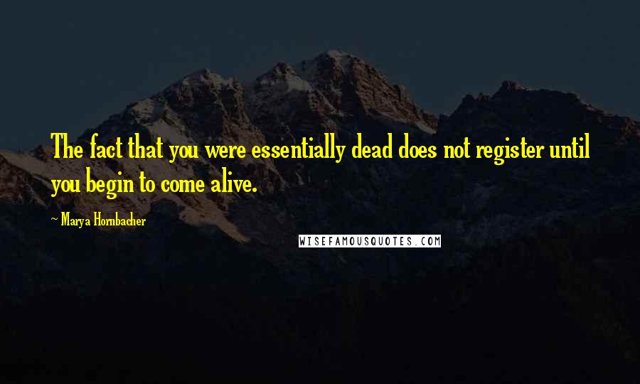 Marya Hornbacher quotes: The fact that you were essentially dead does not register until you begin to come alive.