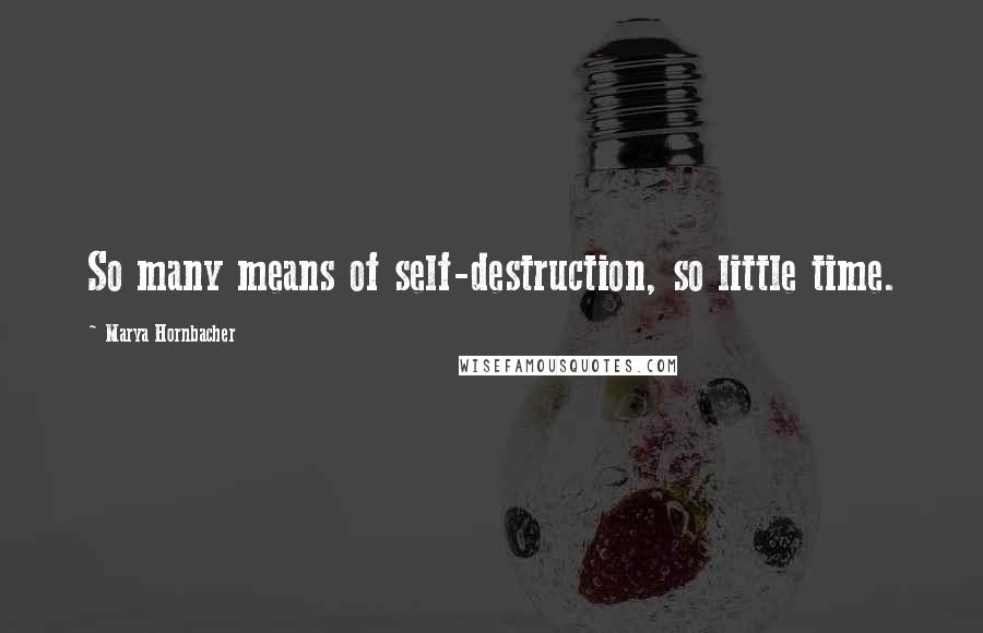 Marya Hornbacher quotes: So many means of self-destruction, so little time.