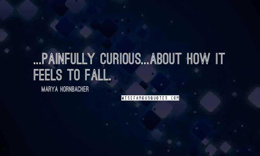 Marya Hornbacher quotes: ...painfully curious...about how it feels to fall.