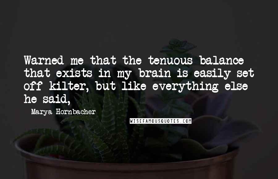 Marya Hornbacher quotes: Warned me that the tenuous balance that exists in my brain is easily set off kilter, but like everything else he said,