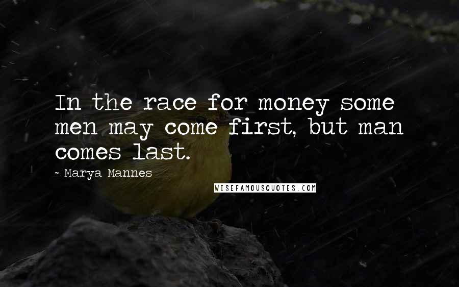 Marya Mannes quotes: In the race for money some men may come first, but man comes last.