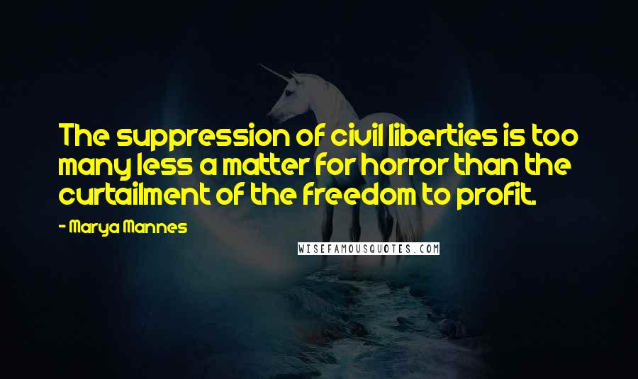 Marya Mannes quotes: The suppression of civil liberties is too many less a matter for horror than the curtailment of the freedom to profit.