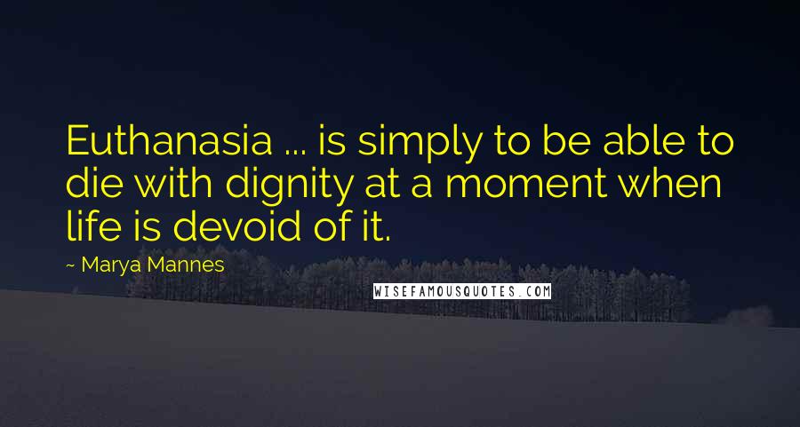 Marya Mannes quotes: Euthanasia ... is simply to be able to die with dignity at a moment when life is devoid of it.