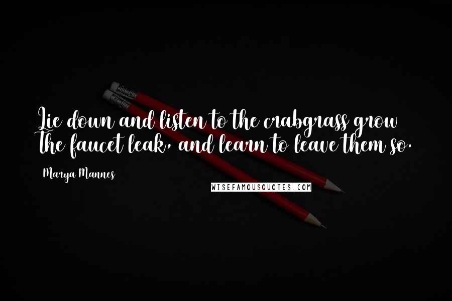 Marya Mannes quotes: Lie down and listen to the crabgrass grow The faucet leak, and learn to leave them so.