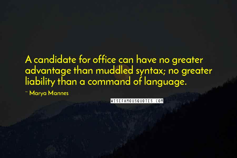 Marya Mannes quotes: A candidate for office can have no greater advantage than muddled syntax; no greater liability than a command of language.