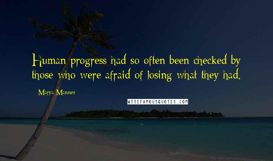 Marya Mannes quotes: Human progress had so often been checked by those who were afraid of losing what they had.