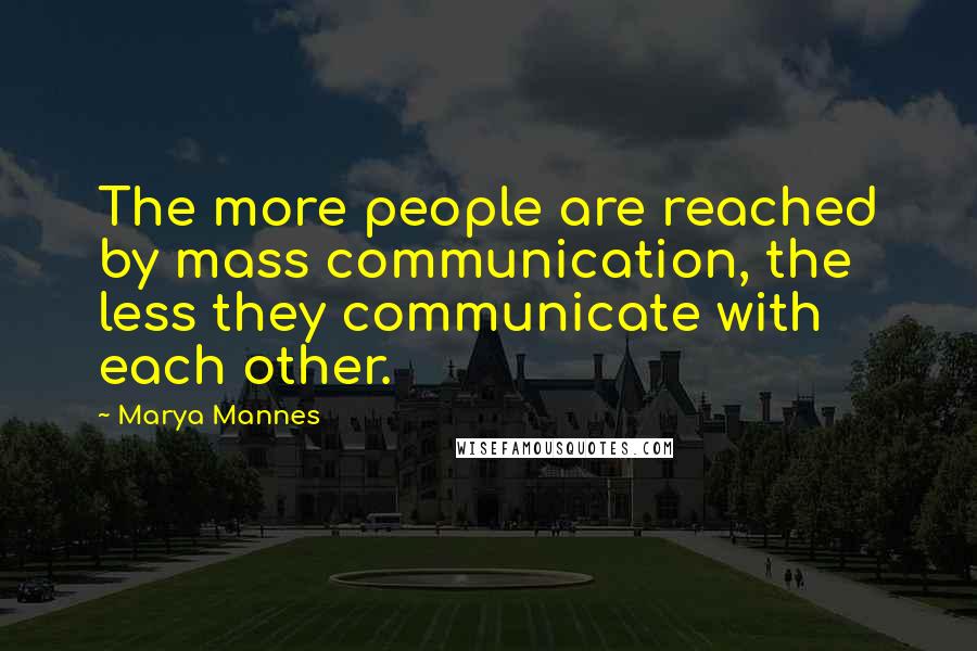 Marya Mannes quotes: The more people are reached by mass communication, the less they communicate with each other.