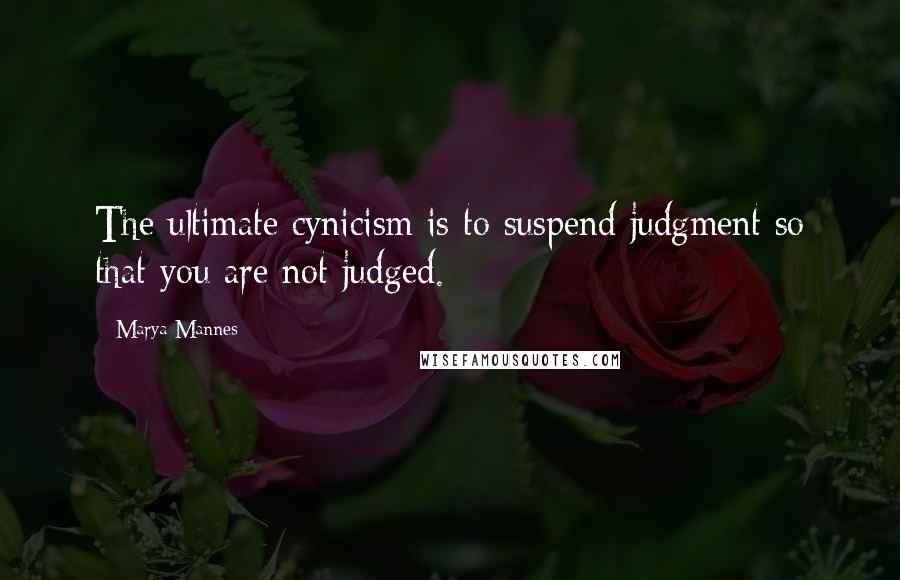 Marya Mannes quotes: The ultimate cynicism is to suspend judgment so that you are not judged.