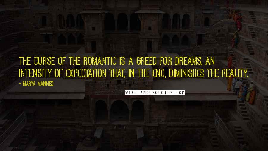 Marya Mannes quotes: The curse of the romantic is a greed for dreams, an intensity of expectation that, in the end, diminishes the reality.