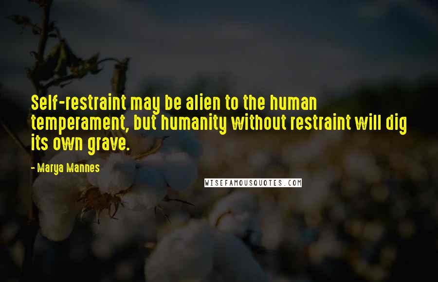 Marya Mannes quotes: Self-restraint may be alien to the human temperament, but humanity without restraint will dig its own grave.