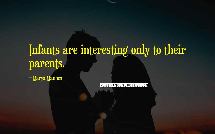 Marya Mannes quotes: Infants are interesting only to their parents.