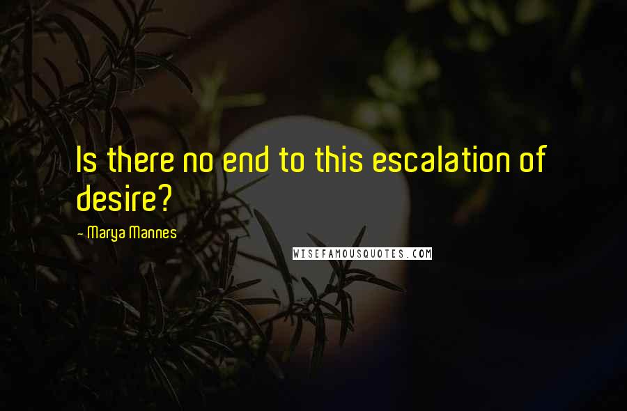 Marya Mannes quotes: Is there no end to this escalation of desire?