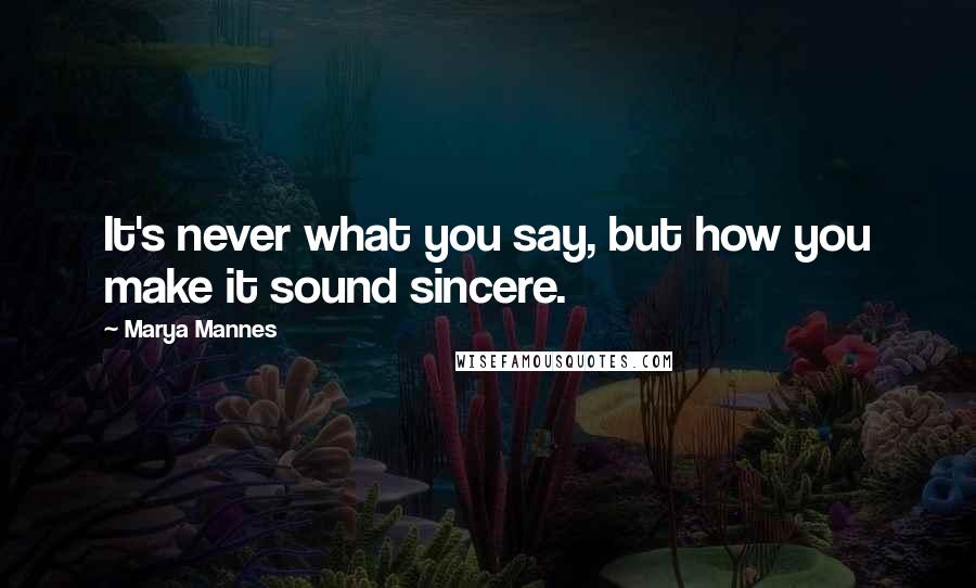 Marya Mannes quotes: It's never what you say, but how you make it sound sincere.