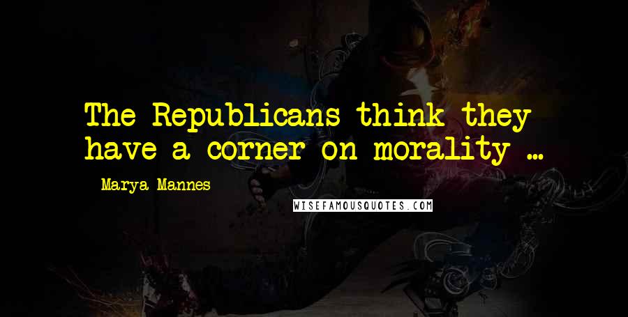 Marya Mannes quotes: The Republicans think they have a corner on morality ...