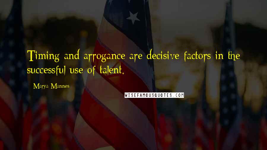 Marya Mannes quotes: Timing and arrogance are decisive factors in the successful use of talent.