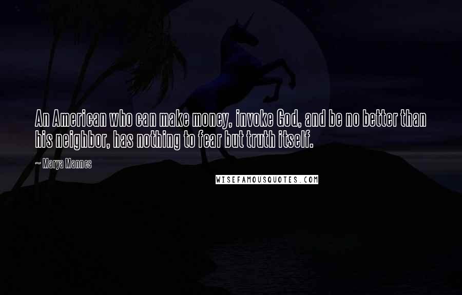 Marya Mannes quotes: An American who can make money, invoke God, and be no better than his neighbor, has nothing to fear but truth itself.