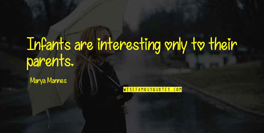 Marya Mannes Quotes By Marya Mannes: Infants are interesting only to their parents.