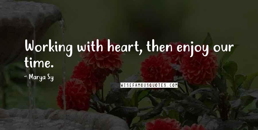 Marya Sy quotes: Working with heart, then enjoy our time.