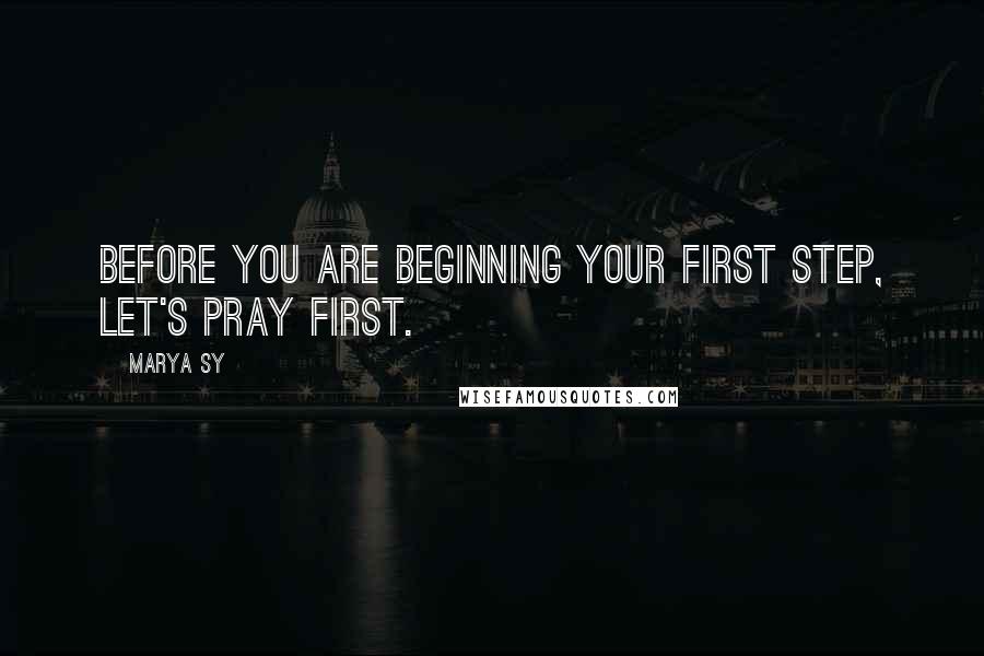 Marya Sy quotes: Before you are beginning your first step, let's pray first.