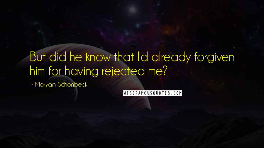 Maryam Schonbeck quotes: But did he know that I'd already forgiven him for having rejected me?