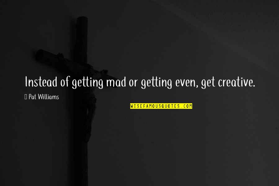 Maryam Yahya Quotes By Pat Williams: Instead of getting mad or getting even, get