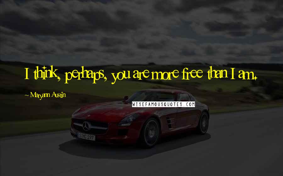 Maryann Austin quotes: I think, perhaps, you are more free than I am. Maryann Austin quotes: I think, perhaps, you are more free than I am.