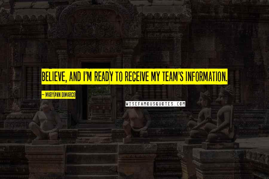 MaryAnn DiMarco quotes: Believe, and I'm ready to receive my Team's information.