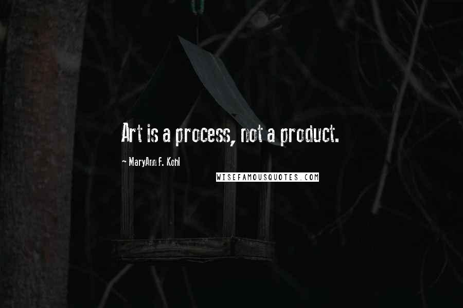 MaryAnn F. Kohl quotes: Art is a process, not a product.