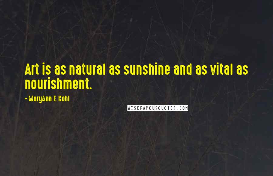 MaryAnn F. Kohl quotes: Art is as natural as sunshine and as vital as nourishment.