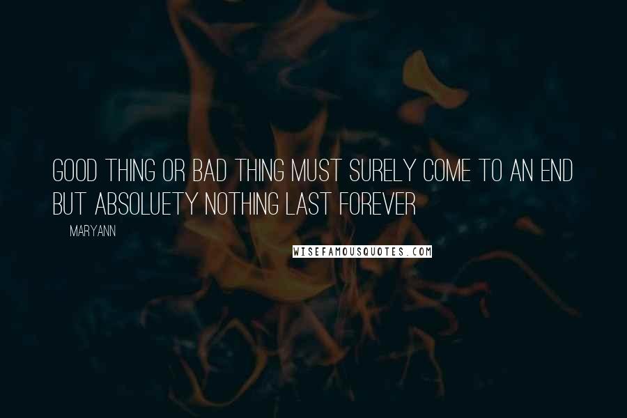 Maryann quotes: Good thing or bad thing must surely come to an end but absoluety nothing last forever