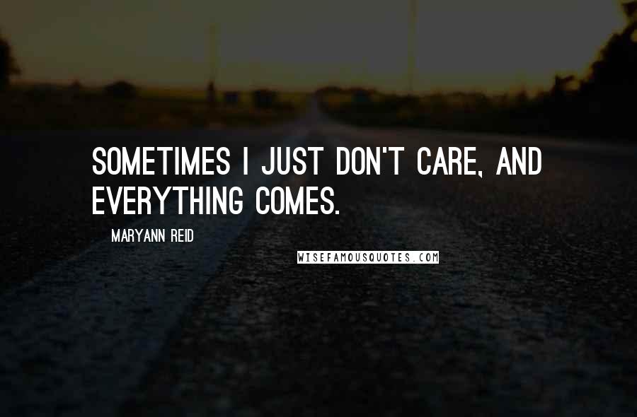 Maryann Reid quotes: Sometimes I just don't care, and everything comes.