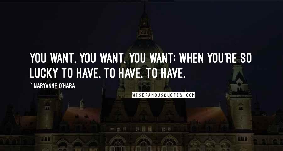 Maryanne O'Hara quotes: You want, you want, you want; when you're so lucky to have, to have, to have.