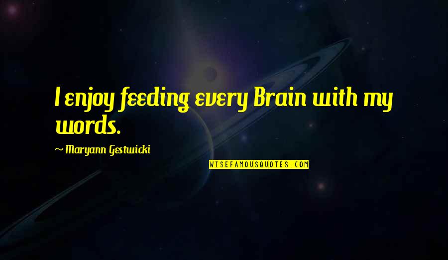 Maryann's Quotes By Maryann Gestwicki: I enjoy feeding every Brain with my words.