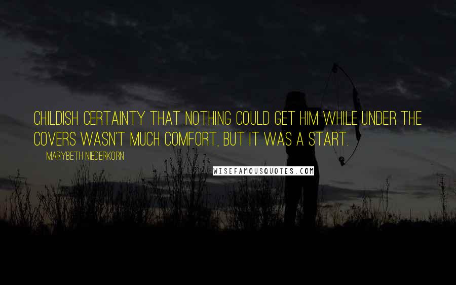 Marybeth Niederkorn quotes: Childish certainty that nothing could get him while under the covers wasn't much comfort, but it was a start.