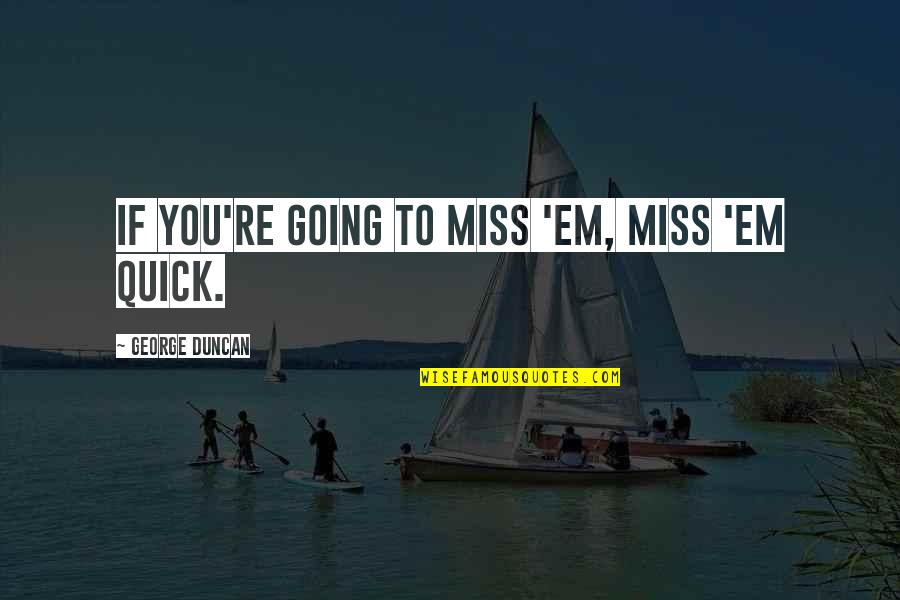 Marychuy Hernandez Quotes By George Duncan: If you're going to miss 'em, miss 'em Marychuy Hernandez Quotes By George Duncan: If you're going to miss 'em, miss 'em