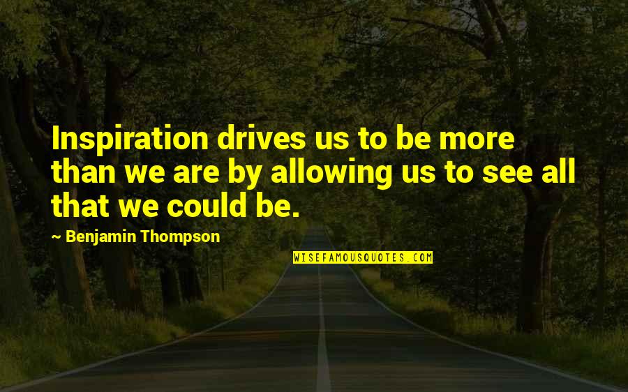 Marygel Pm Quotes By Benjamin Thompson: Inspiration drives us to be more than we Marygel Pm Quotes By Benjamin Thompson: Inspiration drives us to be more than we